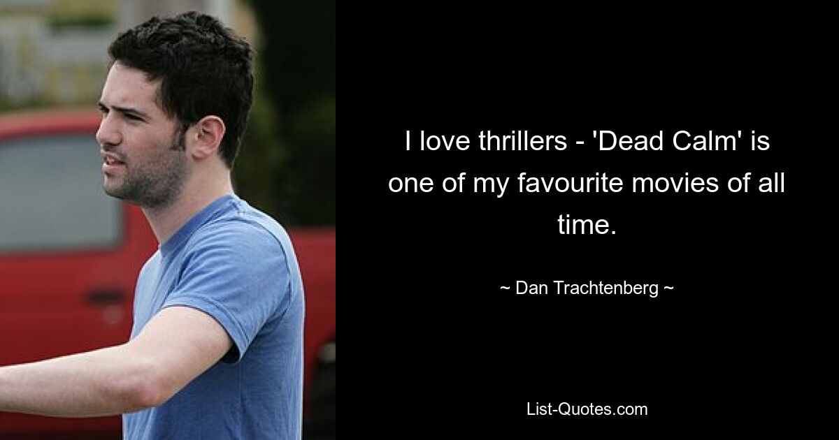 I love thrillers - 'Dead Calm' is one of my favourite movies of all time. — © Dan Trachtenberg