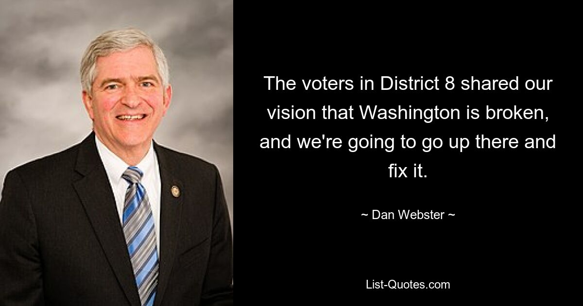 The voters in District 8 shared our vision that Washington is broken, and we're going to go up there and fix it. — © Dan Webster