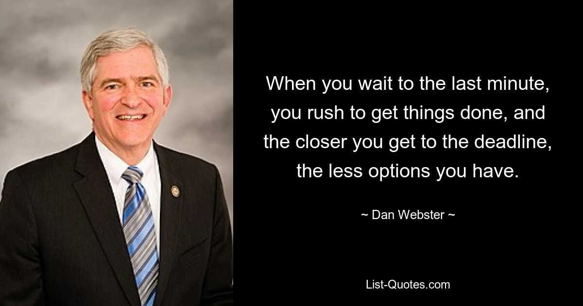 When you wait to the last minute, you rush to get things done, and the closer you get to the deadline, the less options you have. — © Dan Webster