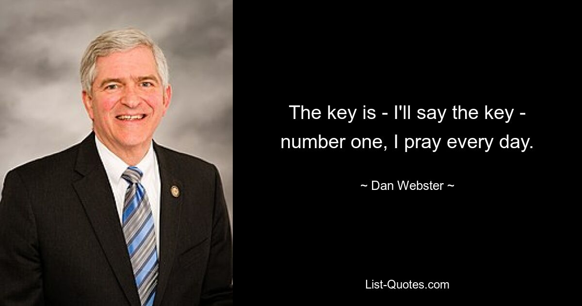 The key is - I'll say the key - number one, I pray every day. — © Dan Webster