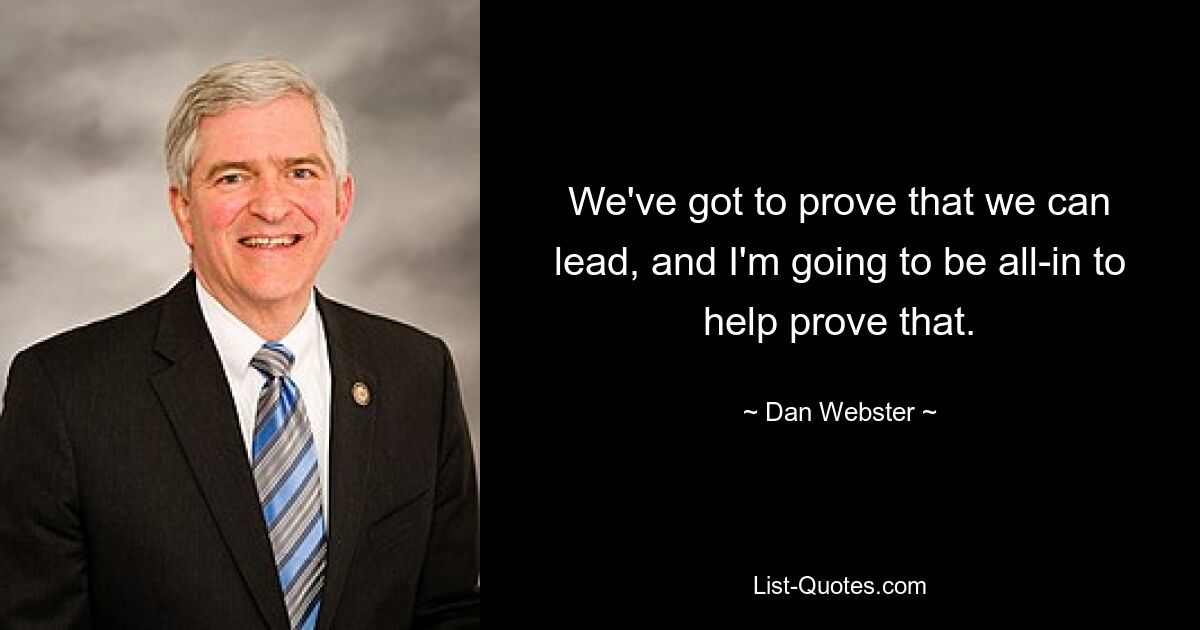 We've got to prove that we can lead, and I'm going to be all-in to help prove that. — © Dan Webster