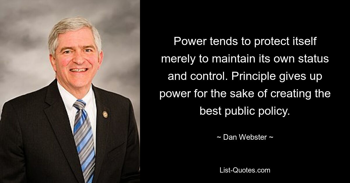 Power tends to protect itself merely to maintain its own status and control. Principle gives up power for the sake of creating the best public policy. — © Dan Webster