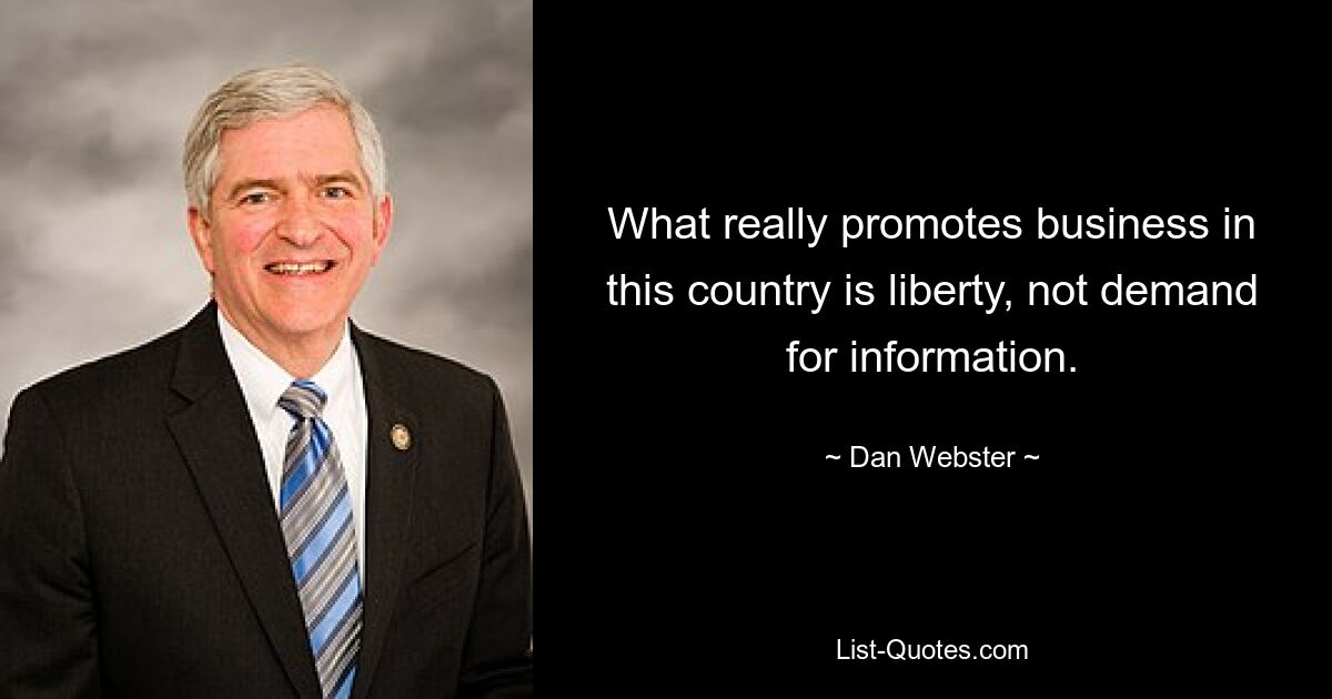 What really promotes business in this country is liberty, not demand for information. — © Dan Webster