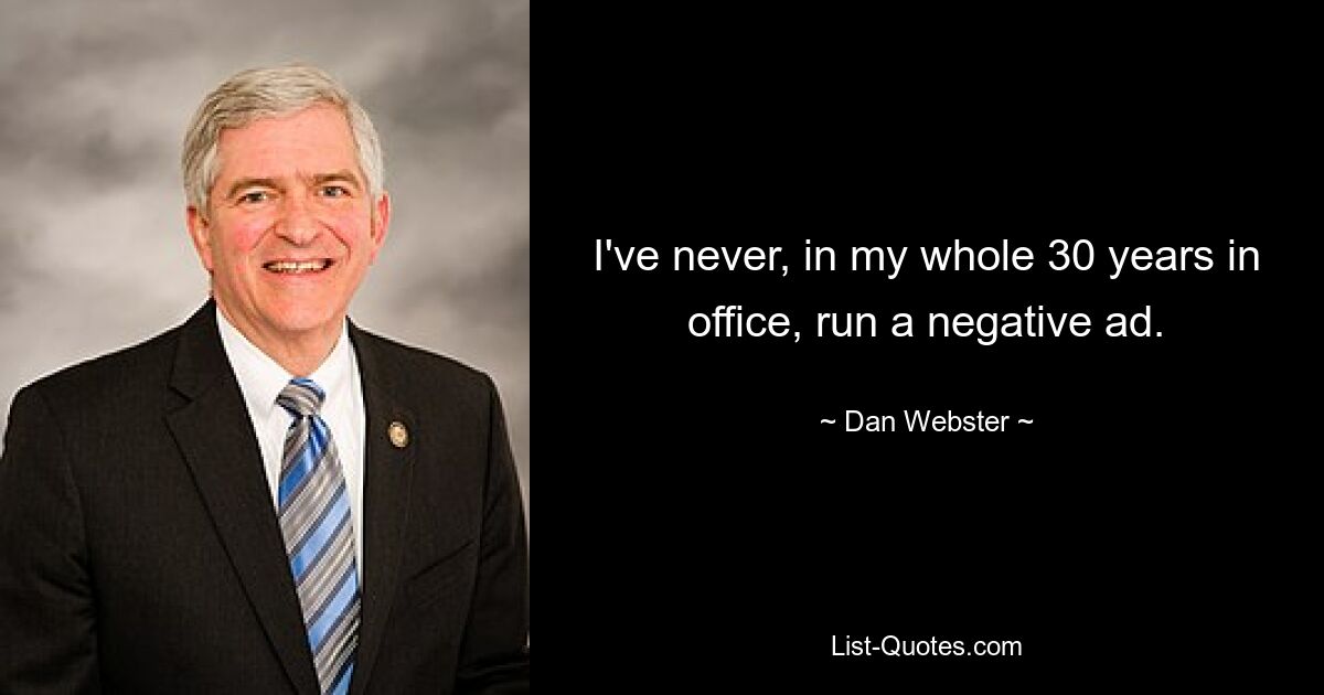 I've never, in my whole 30 years in office, run a negative ad. — © Dan Webster