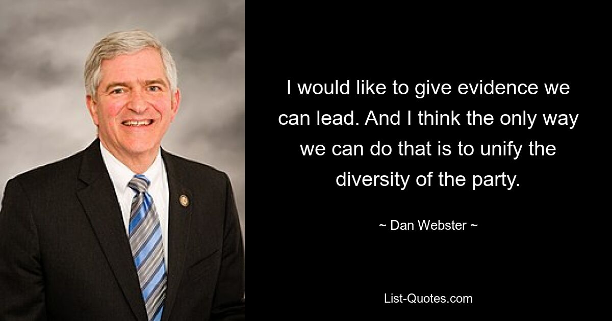 I would like to give evidence we can lead. And I think the only way we can do that is to unify the diversity of the party. — © Dan Webster