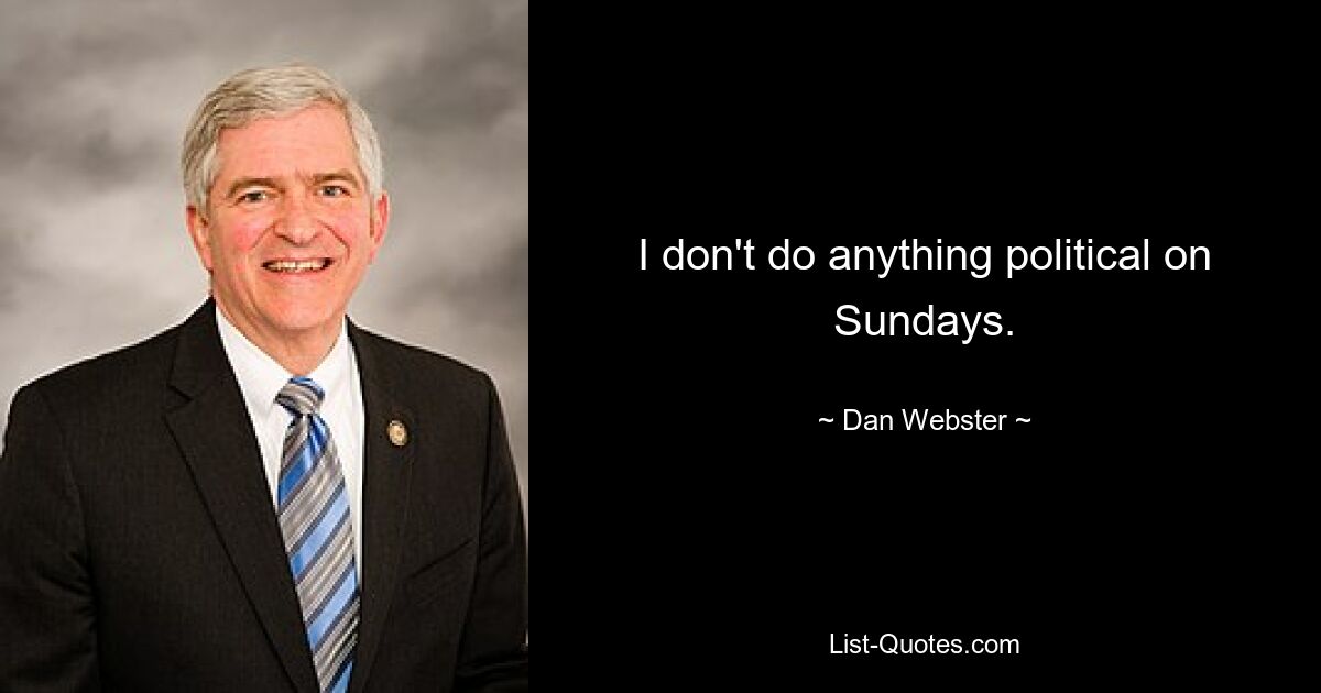 I don't do anything political on Sundays. — © Dan Webster