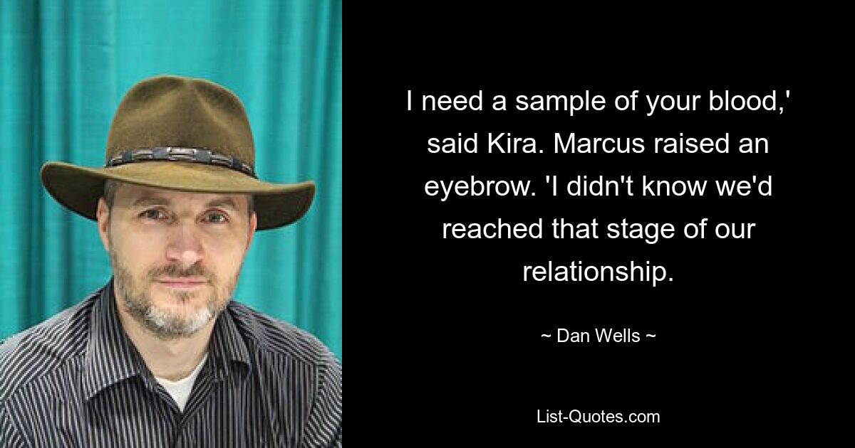 I need a sample of your blood,' said Kira. Marcus raised an eyebrow. 'I didn't know we'd reached that stage of our relationship. — © Dan Wells