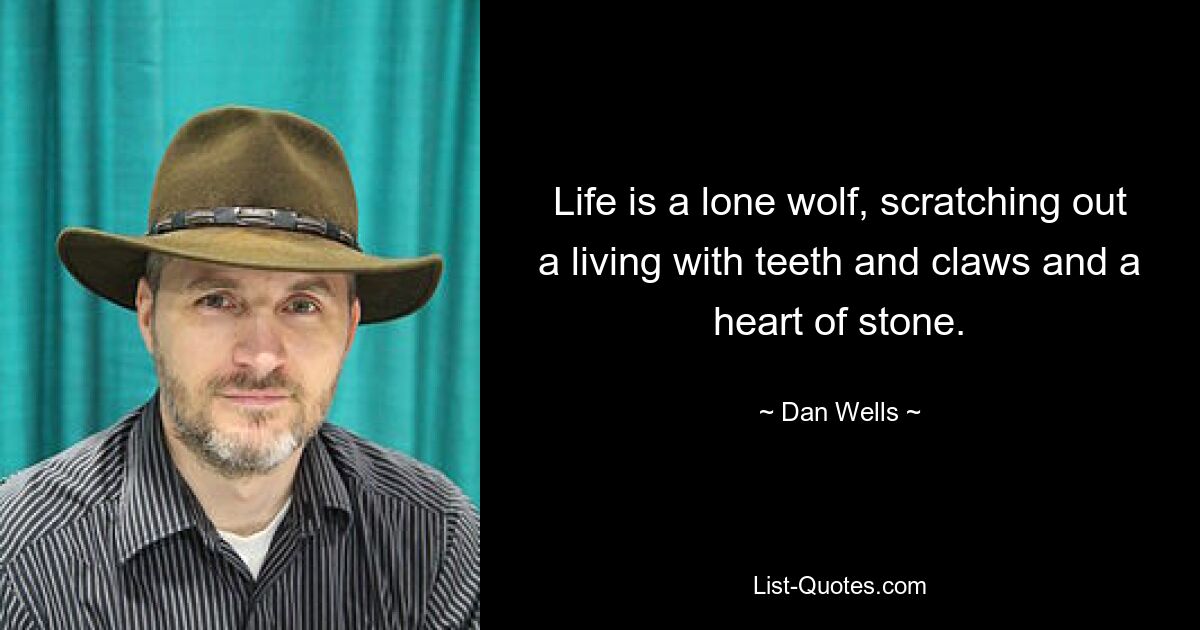 Life is a lone wolf, scratching out a living with teeth and claws and a heart of stone. — © Dan Wells