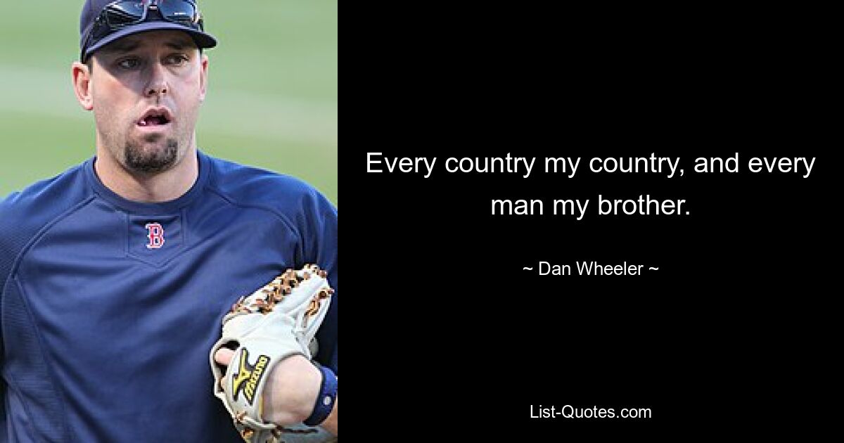 Every country my country, and every man my brother. — © Dan Wheeler