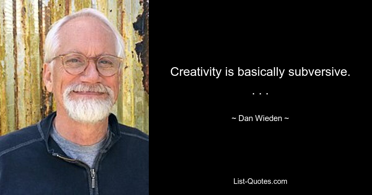 Creativity is basically subversive. . . . — © Dan Wieden