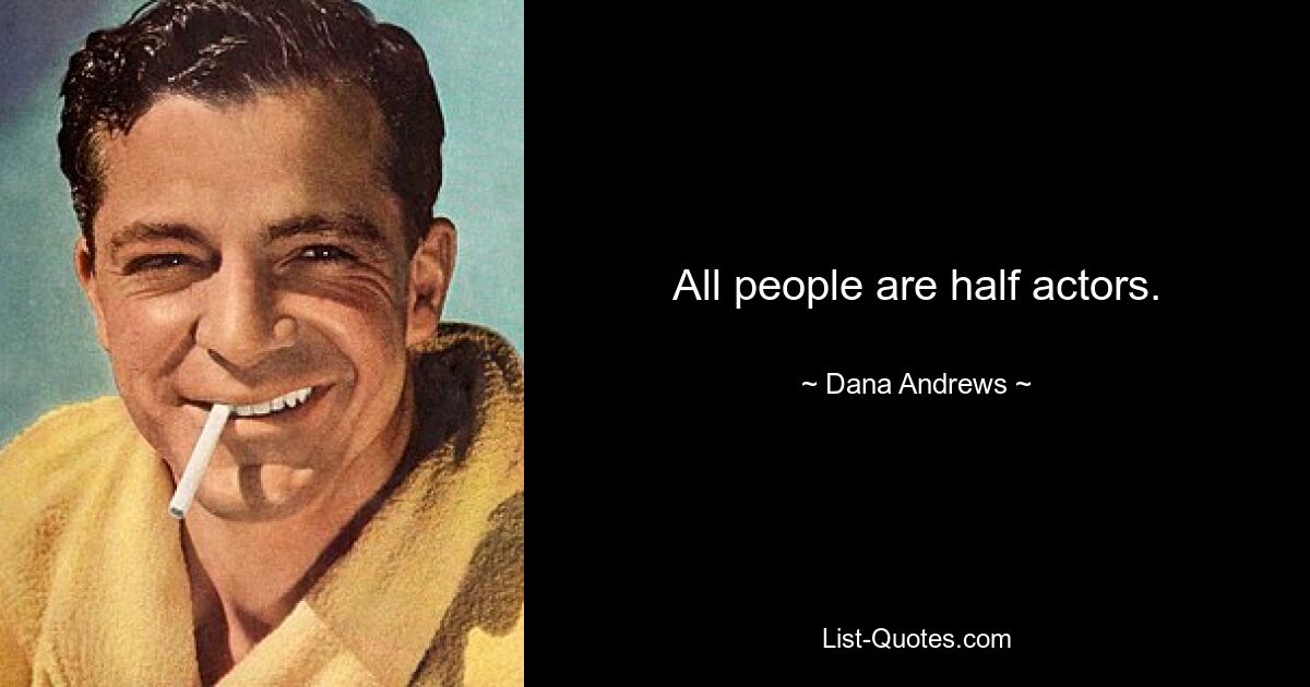 All people are half actors. — © Dana Andrews