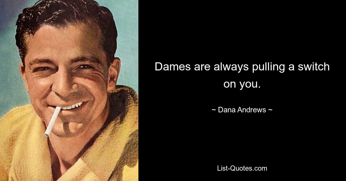 Dames are always pulling a switch on you. — © Dana Andrews