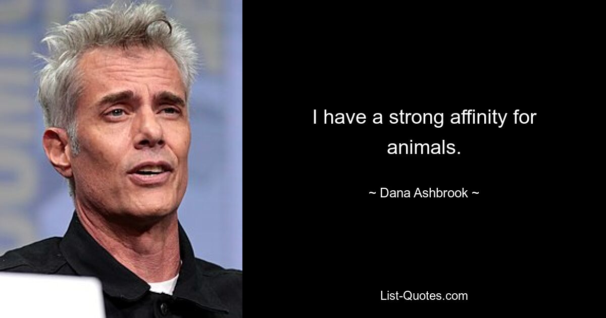 I have a strong affinity for animals. — © Dana Ashbrook