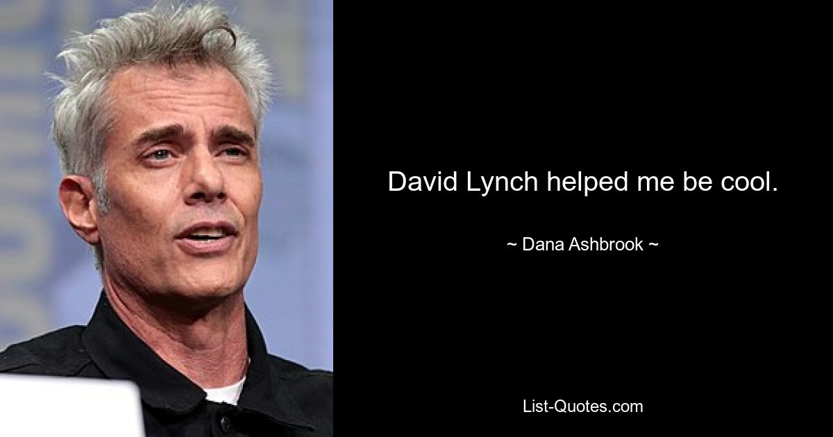 David Lynch helped me be cool. — © Dana Ashbrook