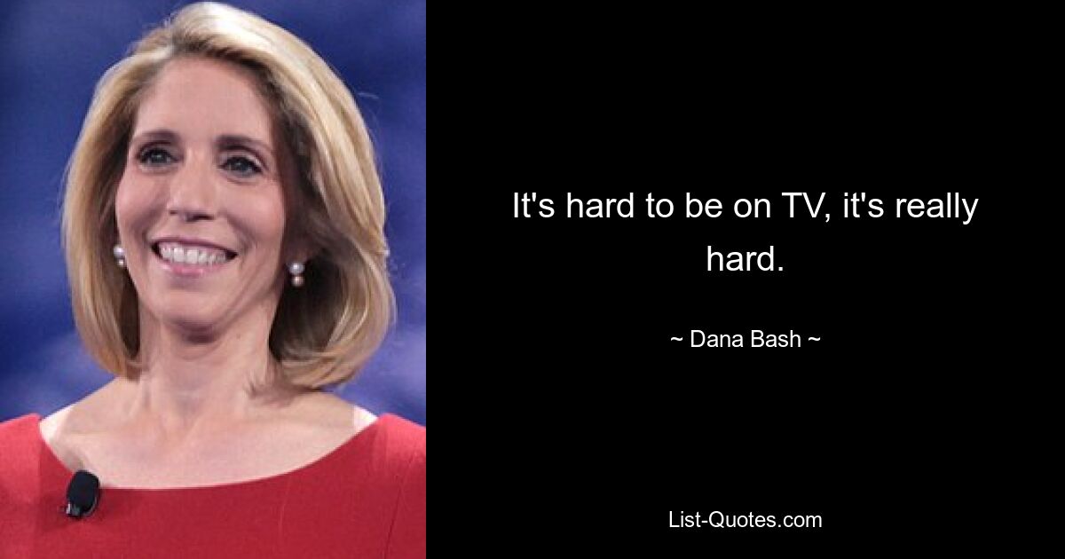 Es ist schwer, im Fernsehen zu sein, es ist wirklich schwer. — © Dana Bash