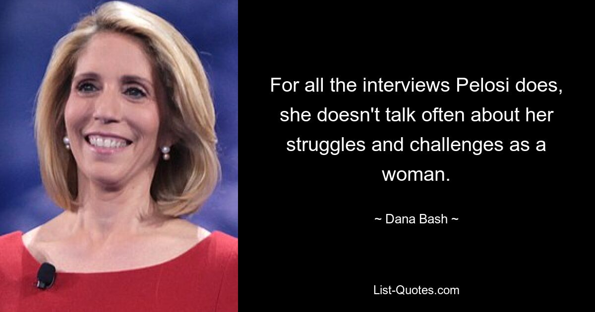 For all the interviews Pelosi does, she doesn't talk often about her struggles and challenges as a woman. — © Dana Bash