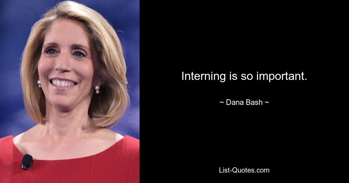 Interning is so important. — © Dana Bash