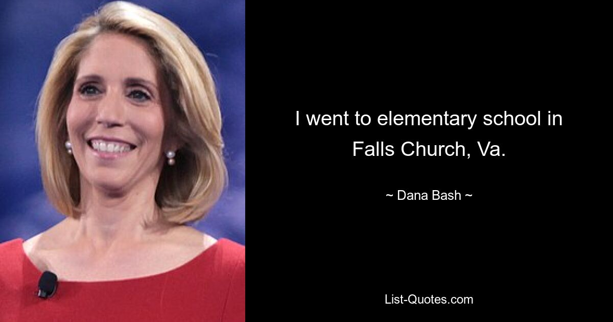 I went to elementary school in Falls Church, Va. — © Dana Bash