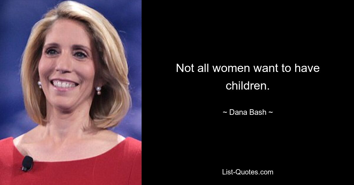 Not all women want to have children. — © Dana Bash