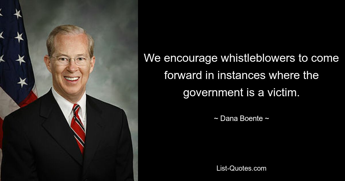 We encourage whistleblowers to come forward in instances where the government is a victim. — © Dana Boente