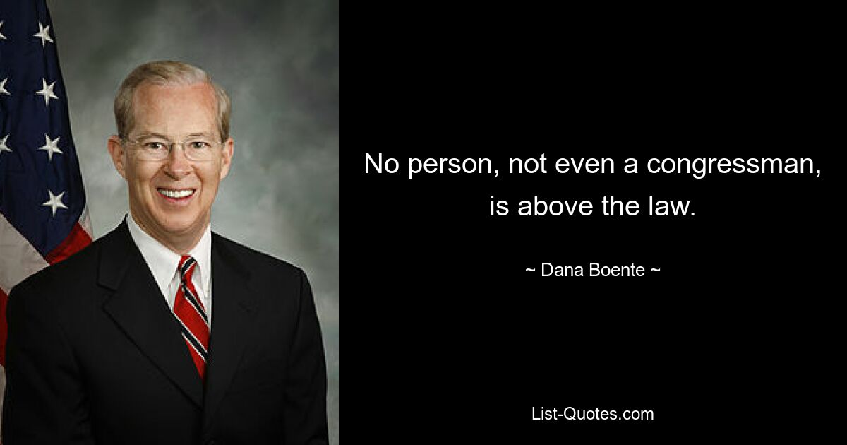 No person, not even a congressman, is above the law. — © Dana Boente