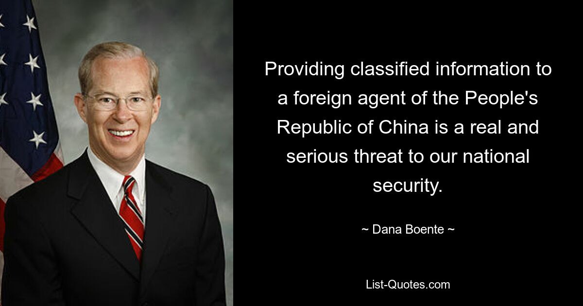 Providing classified information to a foreign agent of the People's Republic of China is a real and serious threat to our national security. — © Dana Boente