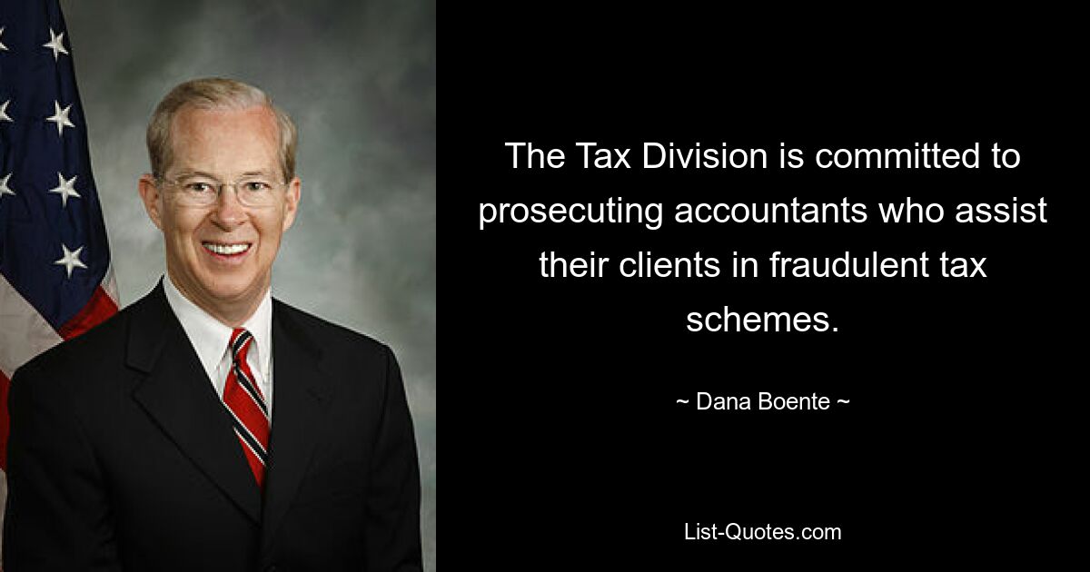 The Tax Division is committed to prosecuting accountants who assist their clients in fraudulent tax schemes. — © Dana Boente