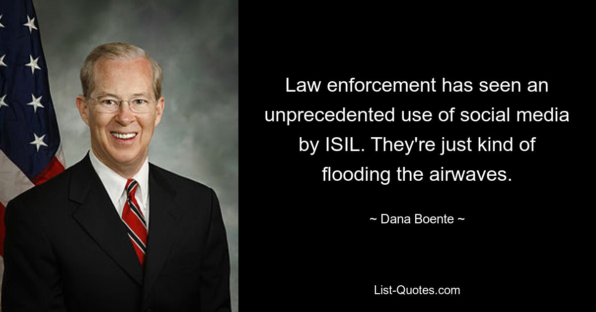 Law enforcement has seen an unprecedented use of social media by ISIL. They're just kind of flooding the airwaves. — © Dana Boente