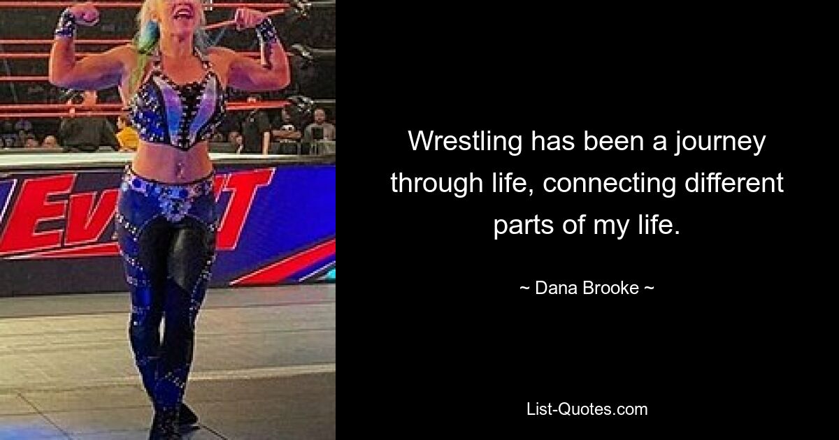 Wrestling has been a journey through life, connecting different parts of my life. — © Dana Brooke