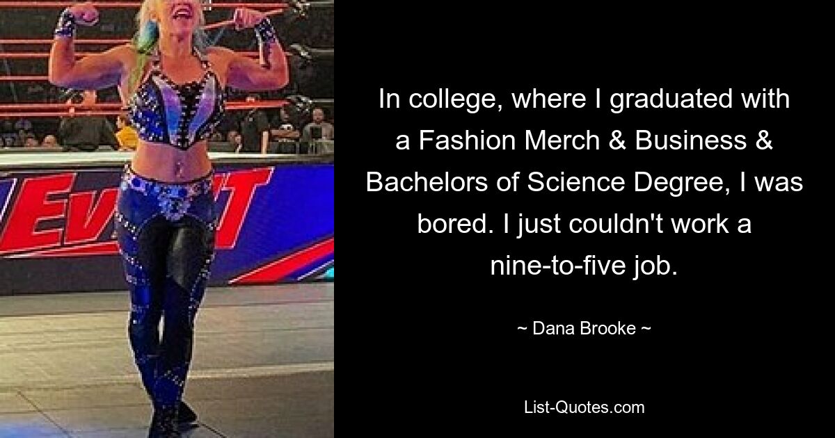 An der Uni, wo ich einen Abschluss in Fashion Merch &amp; Business &amp; Bachelor of Science machte, langweilte ich mich. Ich konnte einfach nicht von neun bis fünf arbeiten. — © Dana Brooke 