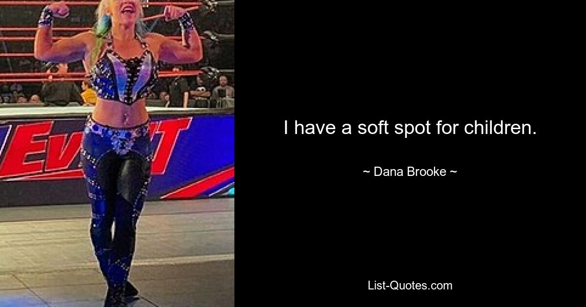 I have a soft spot for children. — © Dana Brooke