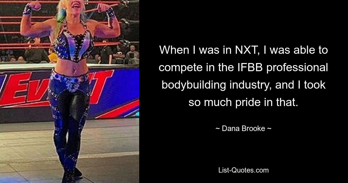 Als ich bei NXT war, konnte ich in der professionellen Bodybuilding-Branche der IFBB mithalten, und darauf war ich sehr stolz. — © Dana Brooke 