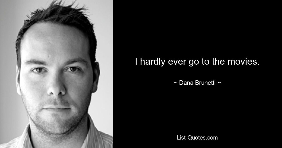 I hardly ever go to the movies. — © Dana Brunetti