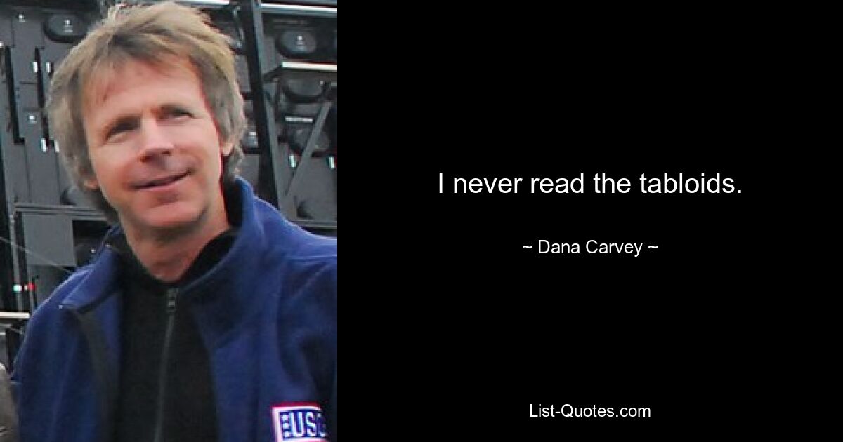 I never read the tabloids. — © Dana Carvey