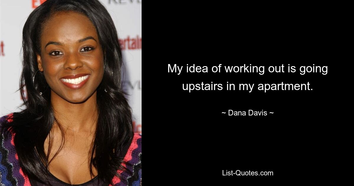 My idea of working out is going upstairs in my apartment. — © Dana Davis