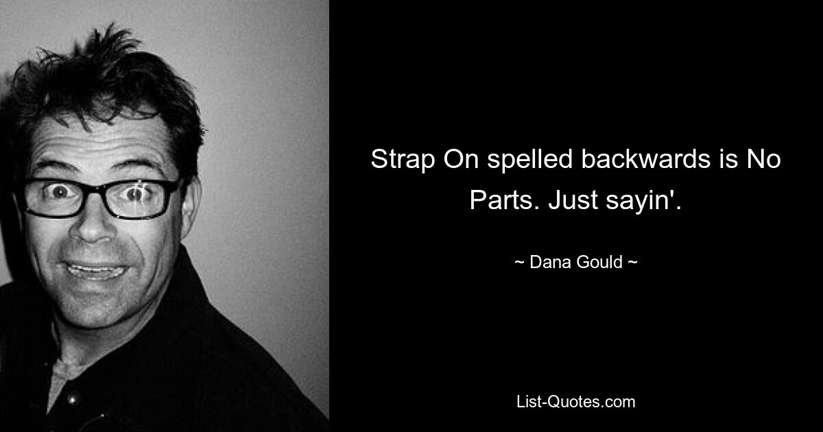 Strap On spelled backwards is No Parts. Just sayin'. — © Dana Gould