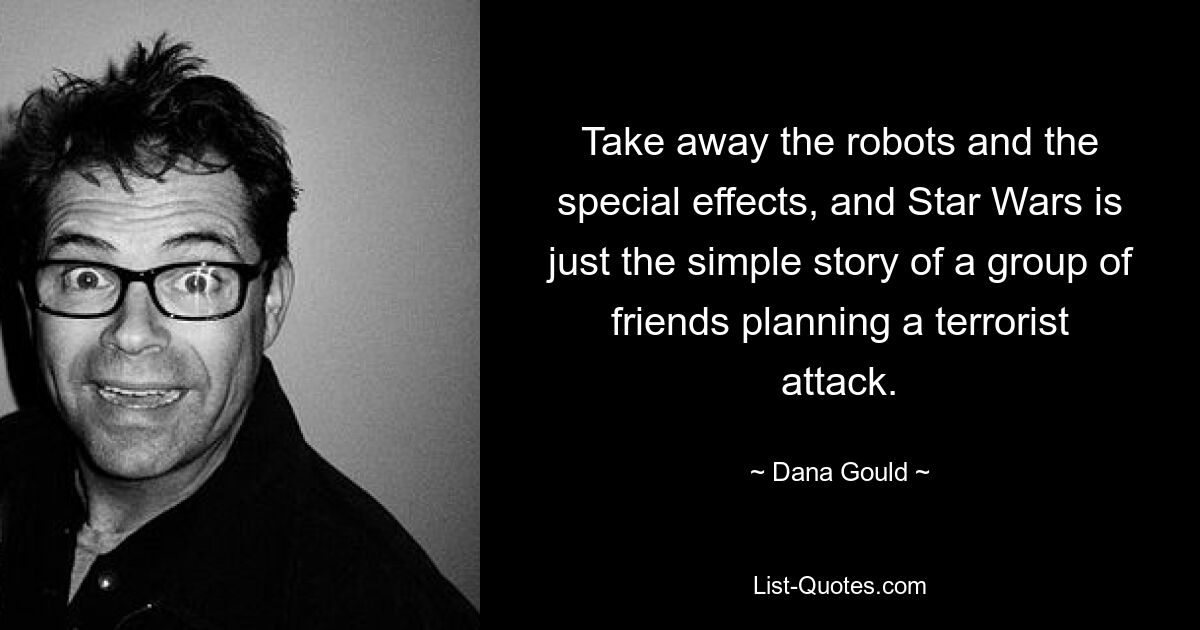 Take away the robots and the special effects, and Star Wars is just the simple story of a group of friends planning a terrorist attack. — © Dana Gould