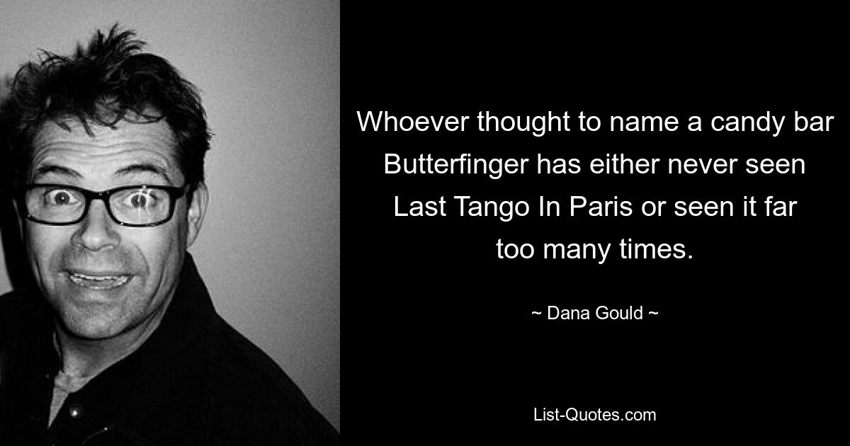 Whoever thought to name a candy bar Butterfinger has either never seen Last Tango In Paris or seen it far too many times. — © Dana Gould