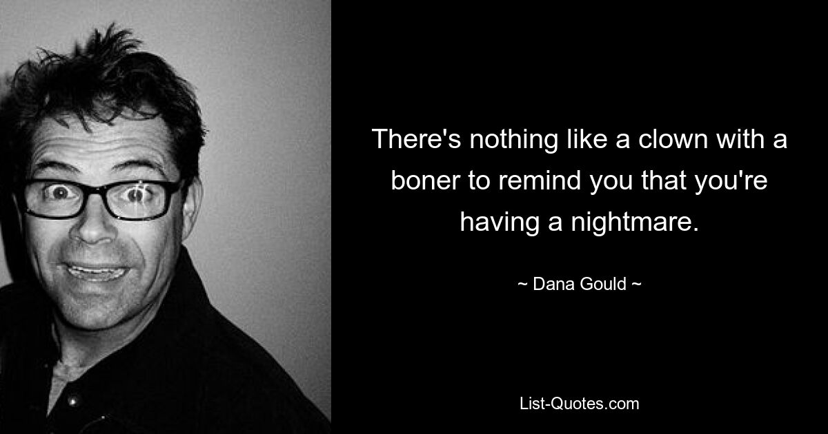 There's nothing like a clown with a boner to remind you that you're having a nightmare. — © Dana Gould