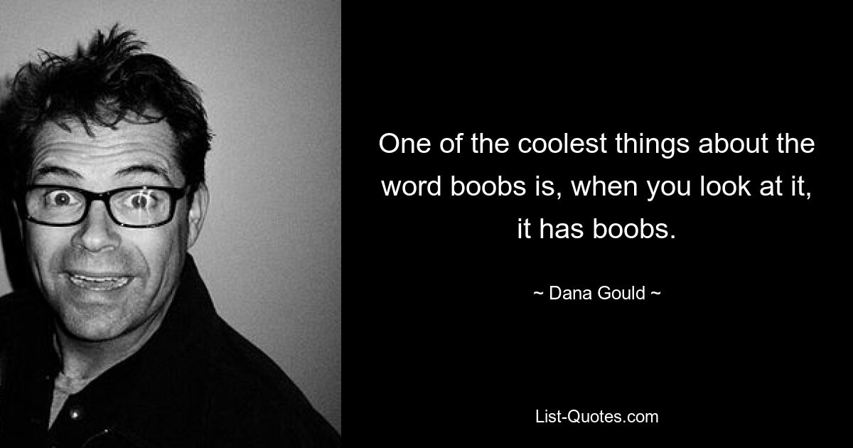 One of the coolest things about the word boobs is, when you look at it, it has boobs. — © Dana Gould