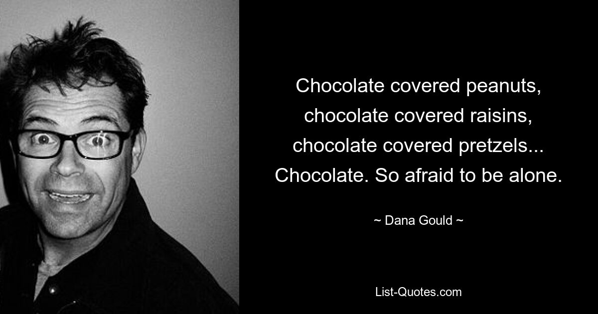 Арахис в шоколаде, изюм в шоколаде, крендельки в шоколаде... Шоколад. Так боюсь остаться одна. — © Дана Гулд 