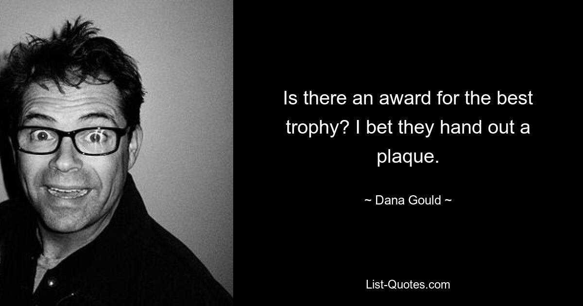 Is there an award for the best trophy? I bet they hand out a plaque. — © Dana Gould