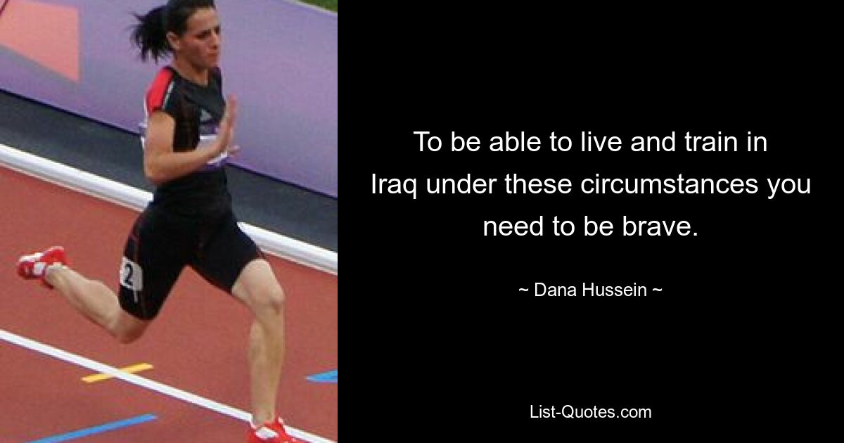 To be able to live and train in Iraq under these circumstances you need to be brave. — © Dana Hussein