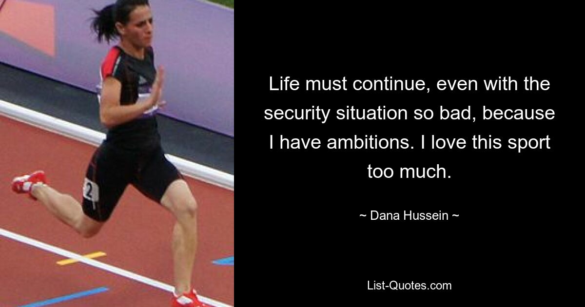 Life must continue, even with the security situation so bad, because I have ambitions. I love this sport too much. — © Dana Hussein