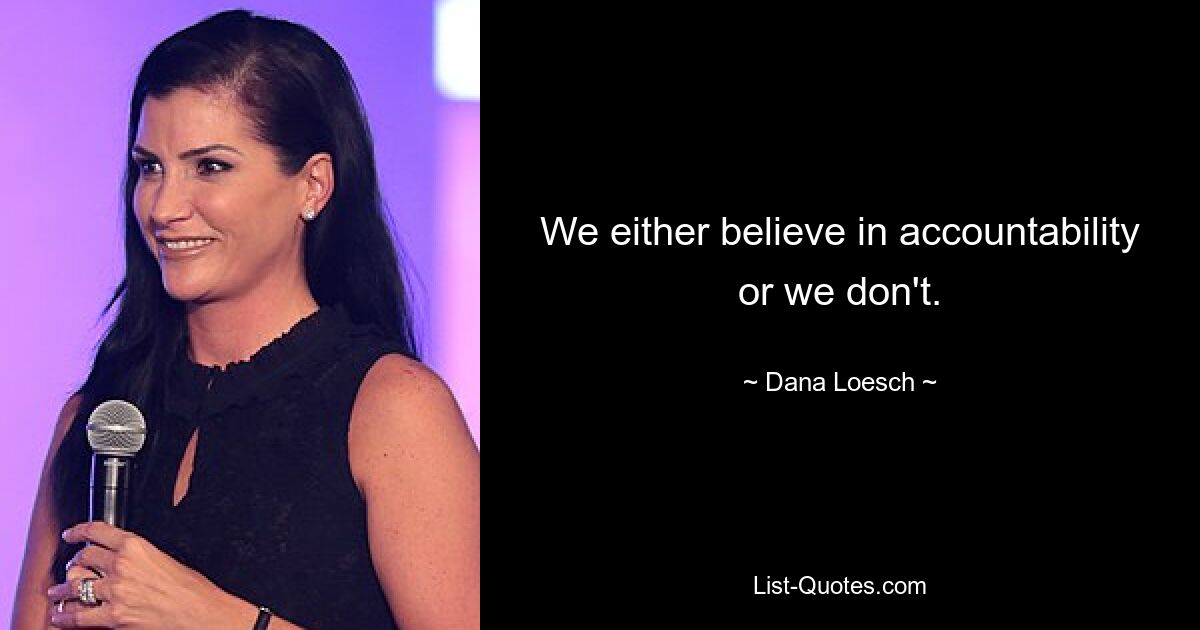 We either believe in accountability or we don't. — © Dana Loesch