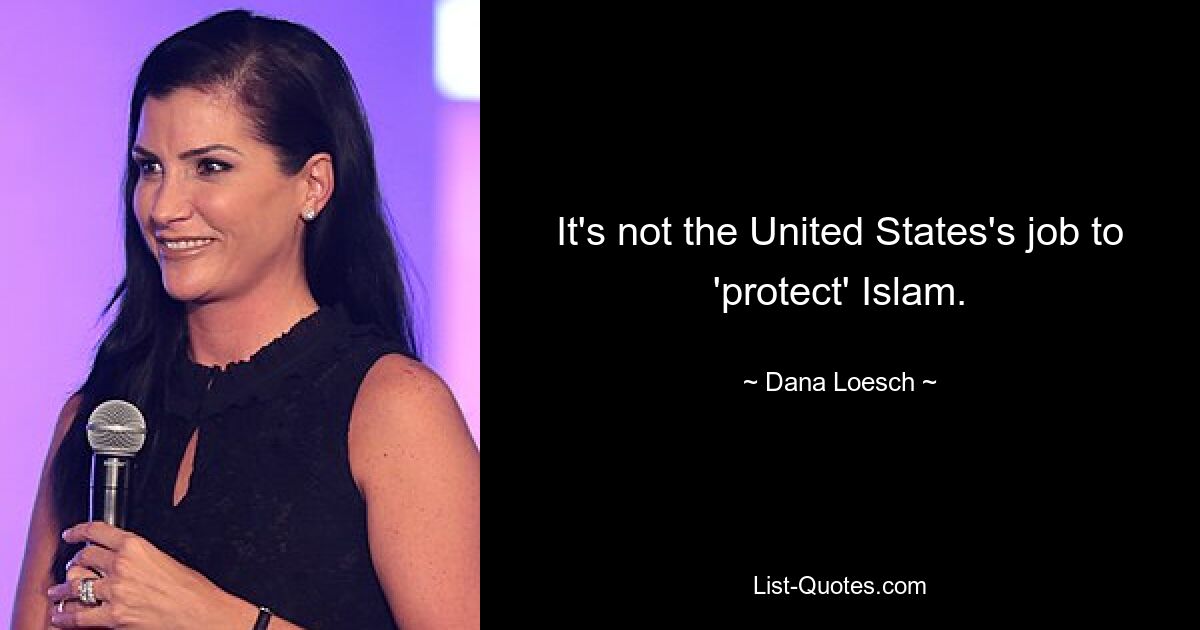 It's not the United States's job to 'protect' Islam. — © Dana Loesch