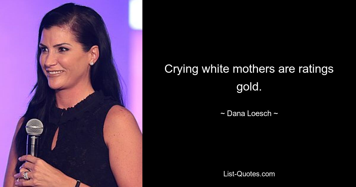 Crying white mothers are ratings gold. — © Dana Loesch