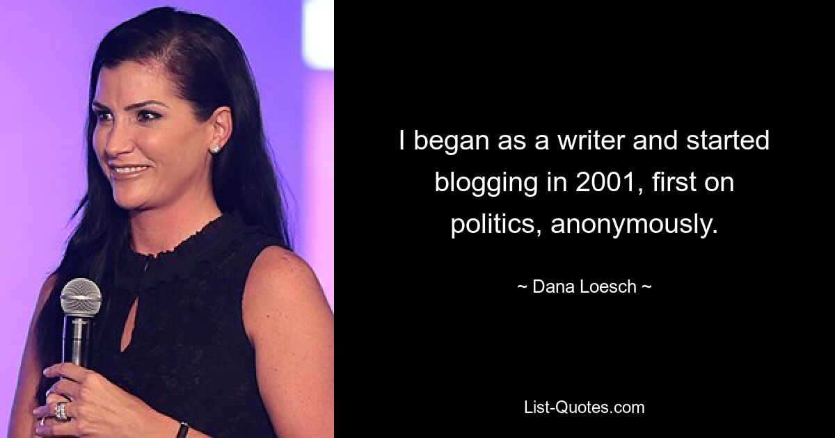 I began as a writer and started blogging in 2001, first on politics, anonymously. — © Dana Loesch