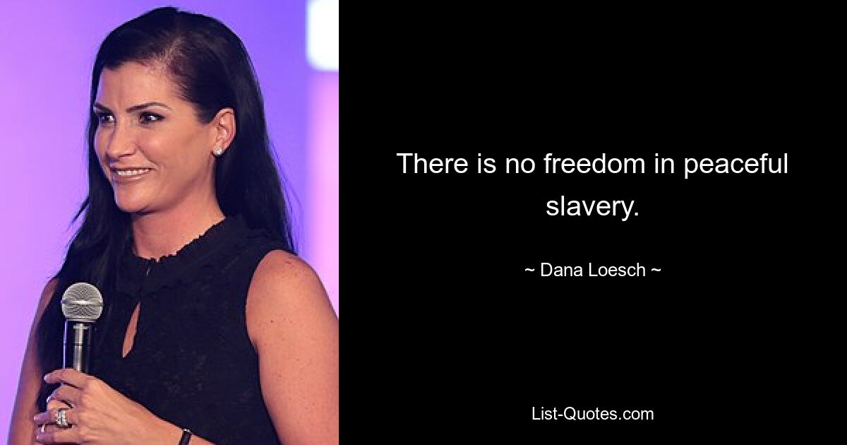 There is no freedom in peaceful slavery. — © Dana Loesch