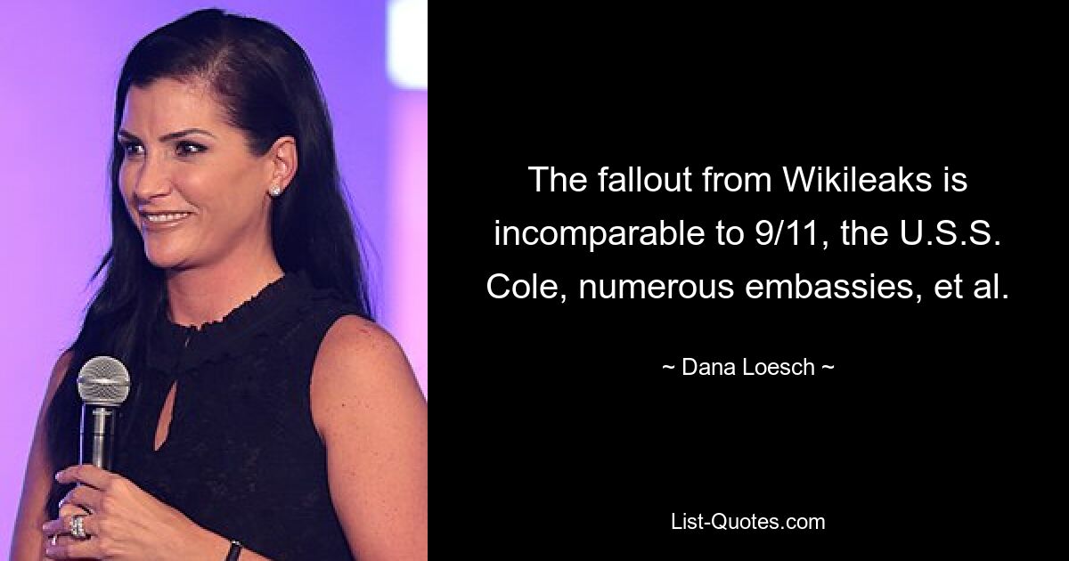 The fallout from Wikileaks is incomparable to 9/11, the U.S.S. Cole, numerous embassies, et al. — © Dana Loesch